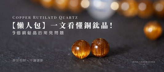 【懶人包】一文看懂銅鈦晶!9個銅髮晶的常見問題