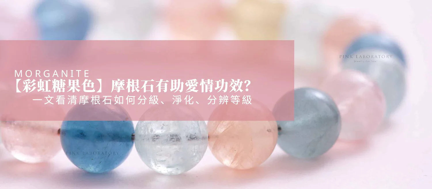 【彩虹糖果色】摩根石有助愛情功效?一文看清摩根石如何分級、淨化、分辨等級