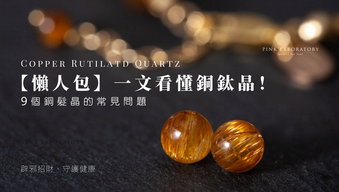 【懶人包】一文看懂銅鈦晶！9個銅髮晶的常見問題